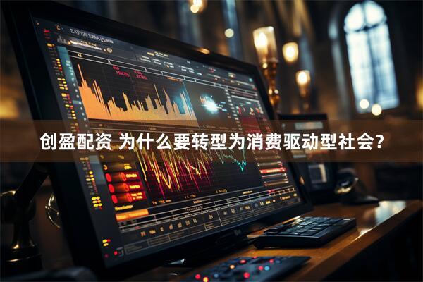 创盈配资 为什么要转型为消费驱动型社会？