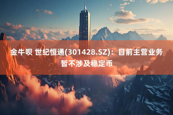 金牛呗 世纪恒通(301428.SZ)：目前主营业务暂不涉及稳定币