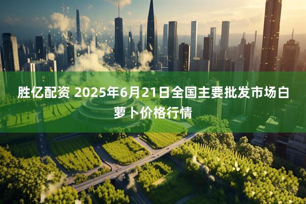 胜亿配资 2025年6月21日全国主要批发市场白萝卜价格行情