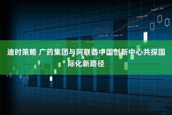 迪时策略 广药集团与阿联酋中国创新中心共探国际化新路径
