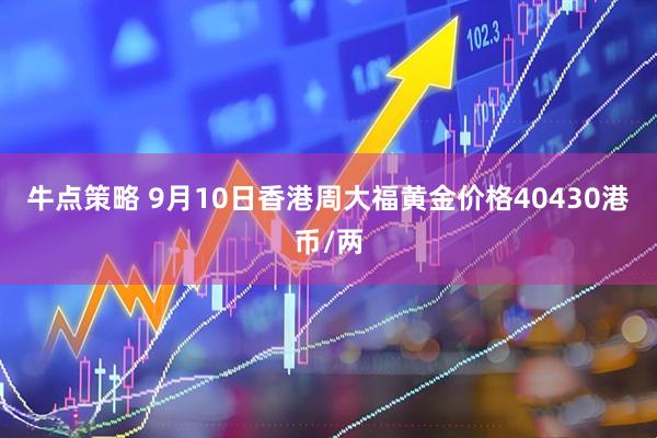 牛点策略 9月10日香港周大福黄金价格40430港币/两