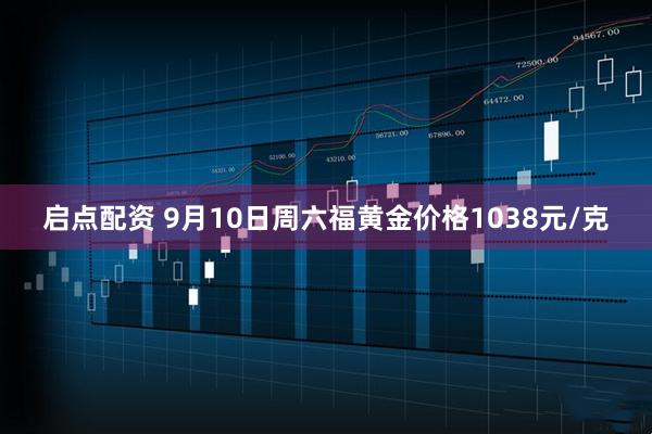 启点配资 9月10日周六福黄金价格1038元/克