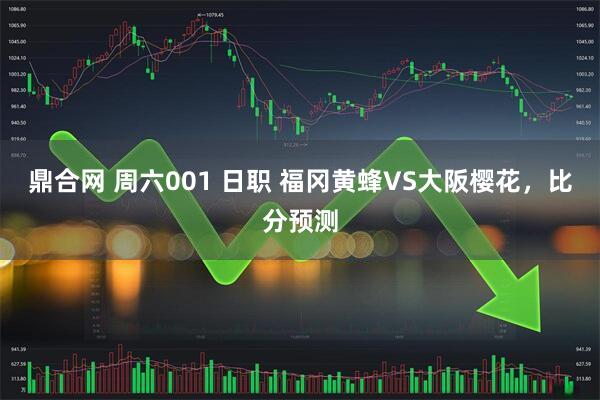 鼎合网 周六001 日职 福冈黄蜂VS大阪樱花，比分预测