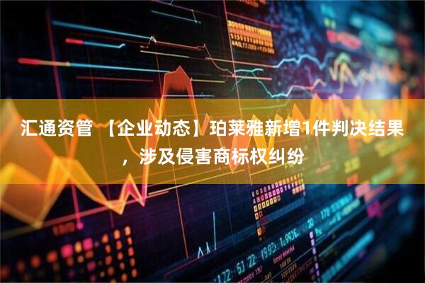 汇通资管 【企业动态】珀莱雅新增1件判决结果，涉及侵害商标权纠纷