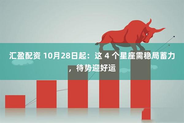 汇盈配资 10月28日起：这 4 个星座需稳局蓄力，待势迎好运