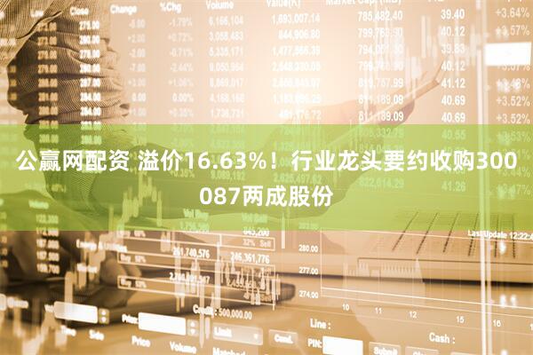 公赢网配资 溢价16.63%！行业龙头要约收购300087两成股份